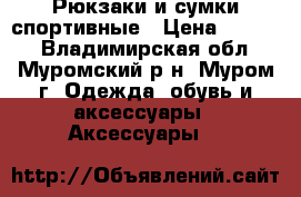 Рюкзаки и сумки спортивные › Цена ­ 1 200 - Владимирская обл., Муромский р-н, Муром г. Одежда, обувь и аксессуары » Аксессуары   